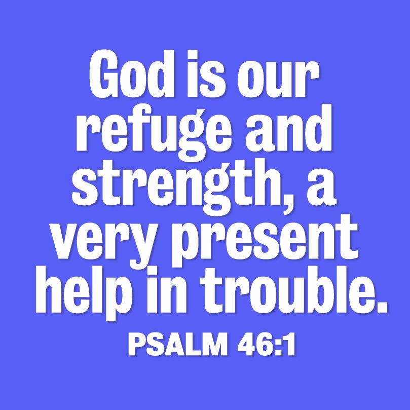 God is our refuge and strength, a very present help in trouble. Psalm 46:1