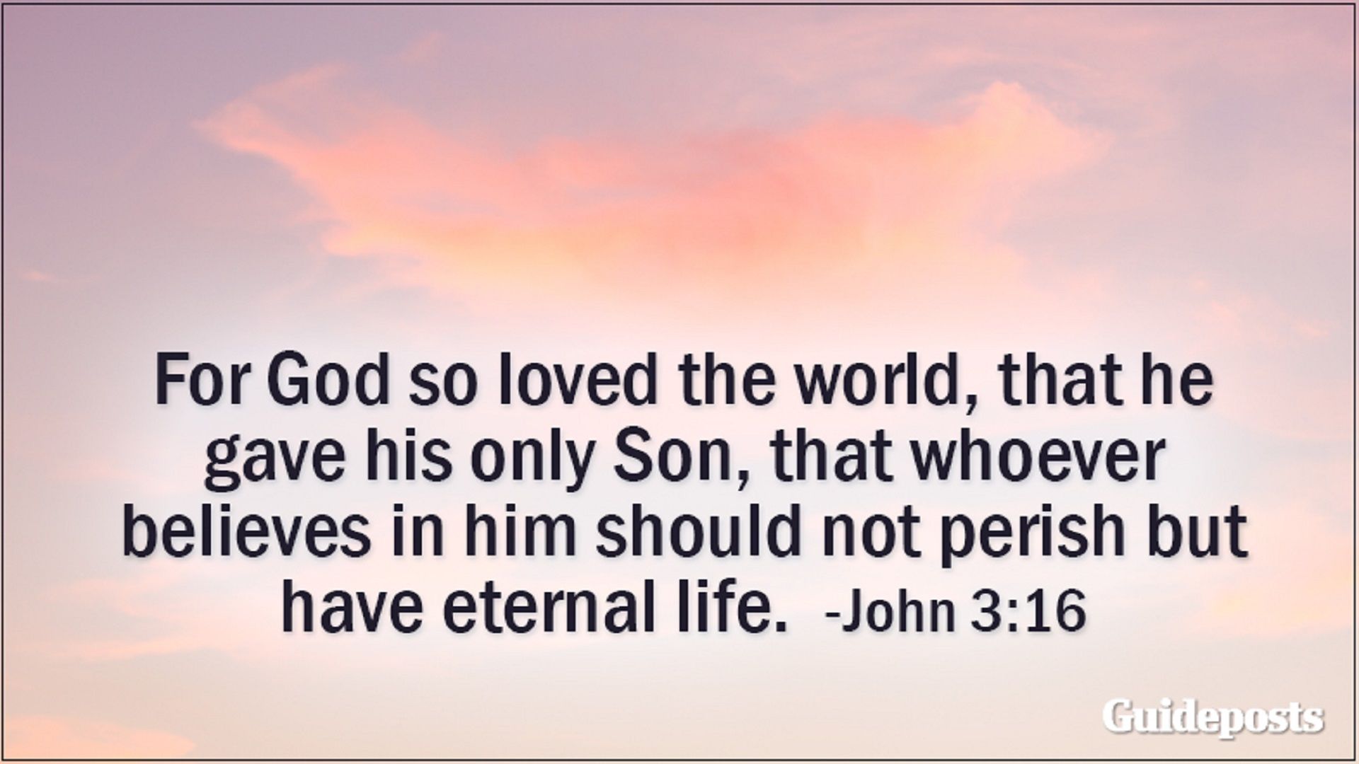 For God so loved the world, that he gave his only Son, that whoever believes in him should not perish but have eternal life. John 3:16