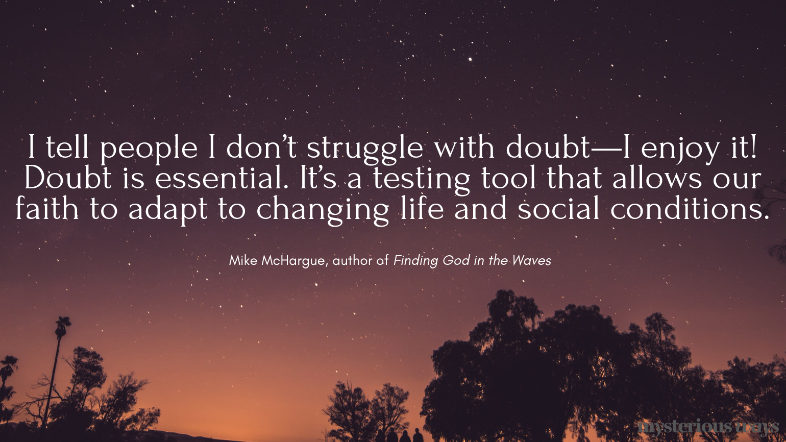 “I tell people I don’t struggle with doubt—I enjoy it! Doubt is essential. It’s a testing tool that allows our faith to adapt to changing life and social conditions.”