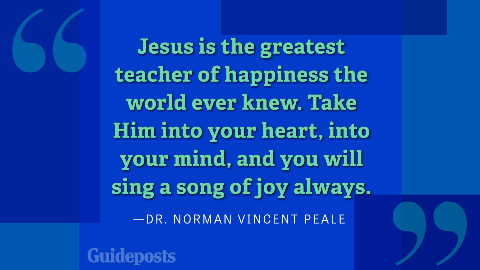 Jesus is the greatest teacher of happiness the world ever knew. Take Him into your heart, into your mind, and you will sing a song of joy always.