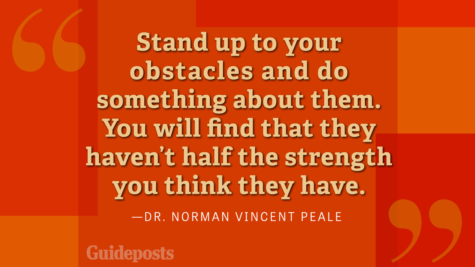 Stand up to your obstacles and do something about them. You will find that they haven't half the strength you think they have.